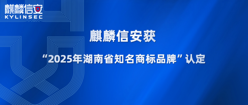 麒麟信安获“2025年湖南省知名商标品牌”认定，品牌实力再获权威认证