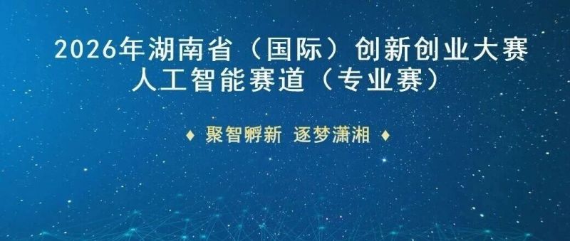 聚智孵新 逐梦潇湘 | 2026年湖南省(国际)创新创业大赛人工智能专业赛道重磅启幕 聚智孵新 逐梦潇湘 | 2026年湖南省(国际)创新创业大赛人工智能专业赛道重磅启幕
